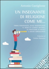 Un insegnante di religione come me... Timido personaggio, quasi insignificante al modo di Clément Mathieu, ex professiore di musica e adesso sorvegliante libro di Castiglione Antonio