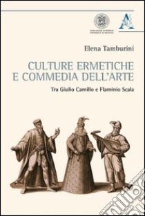 Culture ermetiche e commedia dell'arte. Tra Giulio Camillo e Flaminio Scala libro di Tamburini Elena