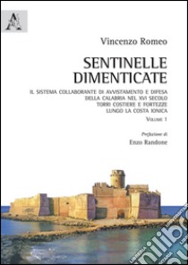 Sentinelle dimenticate. Il sistema collaborante di avvistamento e difesa della Calabria nel XVI secolo. Torri costiere e fortezze lungo la costa ionica. Vol. 1 libro di Romeo Vincenzo