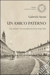 Un amico paterno. Vita, morte e piccoli miracoli di un uomo mite libro di Savini Gabriele