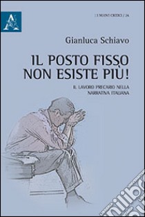 Il posto fisso non esiste più! Il lavoro precario nella narrativa italiana libro di Schiavo Gianluca