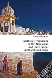 Scrittura e traduzione in «The middleman and other stories» di Bharati Mukherjee libro di Masone Roberto