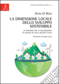 La dimensione locale dello sviluppo sostenibile. Un percorso per la realizzazione di Agenda XXI nella regiobe etnea libro di Di Blasi Elena