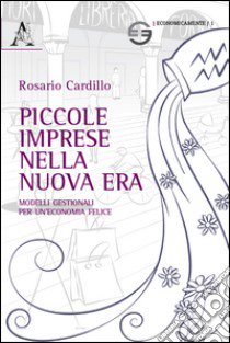 Piccole imprese nella nuova era. Modelli gestionali per un'economia felice libro di Cardillo Rosario