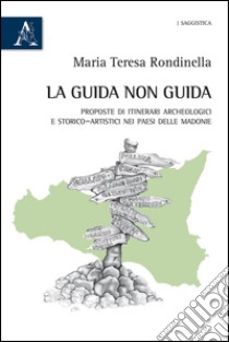 La guida non guida. Proposte di itinerari archeologici e storico-artistici nei paesi delle Madonie libro di Rondinella Maria Teresa