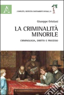 La criminalità minorile. Criminologia, diritto e processo libro di Ortolani Giuseppe