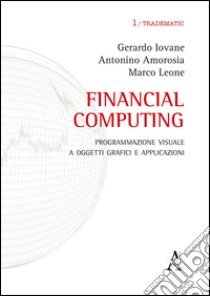 Financial computing. Programmazione visuale con i rispettivi contatti e-mail libro di Iovane Gerardo; Amorosia Antonino; Leone Marco