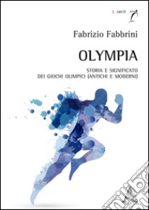 Olympia. Storia e significato dei Giochi olimpici (antichi e moderni) libro di Fabbrini Fabrizio