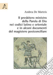 Il presbitero ministro della Parola di Dio nei codici latino e orientale e in alcuni documenti del magistero postconciliare libro di De Matteis Andrea