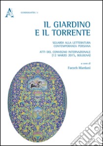 Il giardino e il torrente: sguardi alla letteratura contemporanea persiana. Atti del Convegno internazionale (Bologna, 12 marzo 2015) libro di Mardani Faezeh