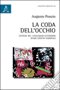 La coda dell'occhio. Letture del linguaggio letterario senza confini nazionali libro di Ponzio Augusto