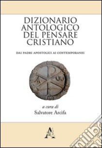 Dizionario antologico del pensare cristiano. Dai Padri apostolici ai contemporanei libro di Arcifa Salvatore