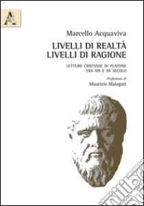 Livelli di realtà, livelli di ragione. Letture cristiane di Platone tra XIX e XX secolo libro di Acquaviva Marcello