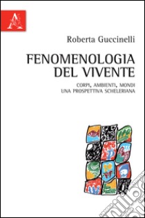 Fenomenologia del vivente. Corpi, ambienti, mondi: una prospettiva scheleriana libro di Guccinelli Roberta