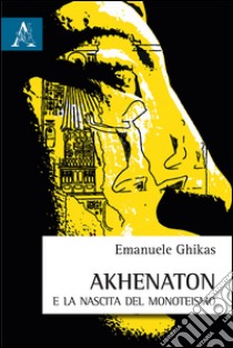 Akhenaton e la nascita del monoteismo libro di Ghikas Emmanuel