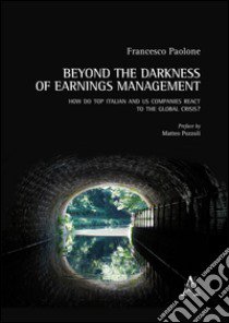 Beyond the darkness of earings management. How do top italian and us companies react ti the global crisis? libro di Paolone Francesco