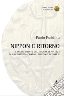 Nippon e ritorno. Il diario inedito del viaggio 1871-1873 di Giò Battista Cristina, marinaio sassaree libro di Puddinu Paolo