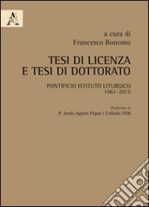 Tesi di licenza e tesi di dottorato. Pontificio Istituto Liturgico 1961-2015 libro di Bonomo F. (cur.)