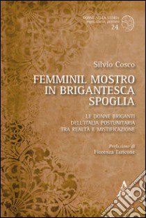 Femminil mostro in brigantesca spoglia. Le donne briganti dell'Italia postunitaria tra realtà e mistificazione libro di Cosco Silvio