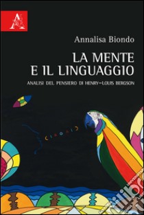 La mente e il linguaggio. Analisi del pensiero di Henry-Louis Bergson libro di Biondo Annalisa