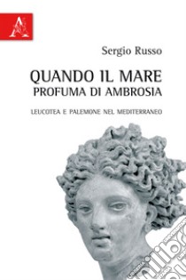 Quando il mare profuma di ambrosia. Leucotea e Palemone nel Mediterraneo libro di Russo Sergio