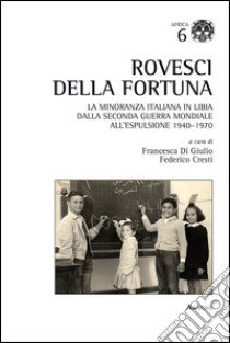 Rovesci della fortuna. La minoranza italiana in Libia dalla seconda guerra mondiale all'espulsione (1940-1970) libro di Cresti F. (cur.); Di Giulio F. (cur.)