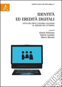 Identità ed eredità digitali. Stato dell'arte e possibili soluzioni al servizio del cittadino libro di Pollicino O. (cur.); Lubello V. (cur.); Bassini M. (cur.)