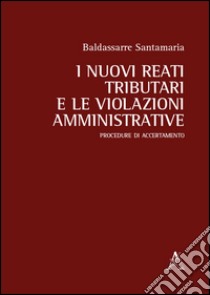 I nuovi reati tributari e le violazioni amministrative. Procedure di accertamento libro di Santamaria Baldassarre