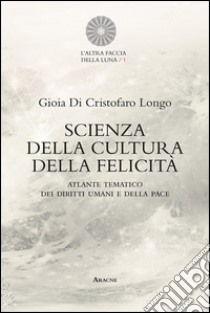 Scienza della cultura della felicità. Atlante tematico dei diritti umani e della pace libro di Di Cristofaro Longo Gioia