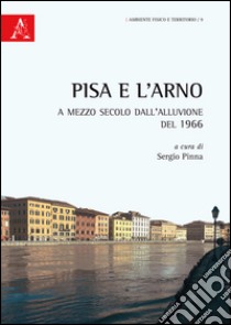 Pisa e l'Arno. A mezzo secolo dall'alluvione del 1966 libro di Pinna S. (cur.)