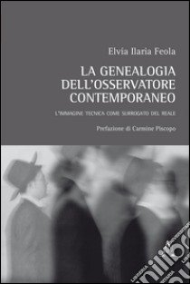 La genealogia dell'osservatore contemporaneo. L'immagine tecnica come surrogato del reale libro di Feola Elvia I.