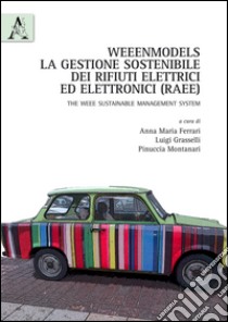 Weenmodels. La gestione dei rifiuti elettrici ed elettronici (RAEE). The WEEE sustainable management system libro di Ferrari Anna Maria; Grasselli Luigi; Montanari Pinuccia