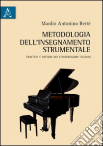 Metodologia dell'insegnamento strumentale. Trattati e metodi nei conservatori italiani libro di Bertè Manlio Antonino