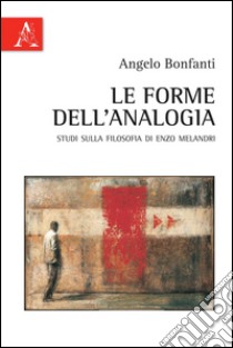 Le forme dell'analogia. Studi sulla filosofia di Enzo Melandri libro di Bonfanti Angelo