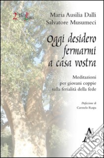 Oggi desidero fermarmi a casa vostra. Meditazioni per giovani coppie sulla ferialità della fede libro di Dalli Maria Ausilia; Musumeci Salvatore