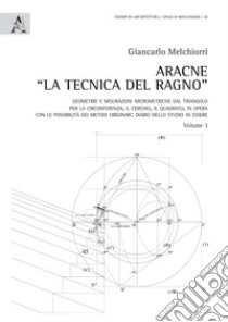 Aracne «la tecnica del ragno» . Vol. 3: Geometrie e misurazioni micrometriche dal triangolo per la circonferenza, il cerchio, il quadrato, in opera con le possibilità dei metodi originari: diario dello studio in essere libro di Melchiorri Giancarlo