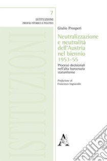 Neutralizzazione e neutralità dell'Austria nel biennio 1953-55. Processi decisionali nell'altra burocrazia statunitense libro di Prosperi Giulio