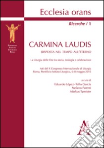 Carmina laudis. Risposta nel tempo all'eterno. La liturgia delle Ore tra storia, teologia e celebrazione. Atti del 10° Congresso internazionale di liturgia (Roma, 6-8 maggio 2015)  libro di López-Tello García E. (cur.); Parenti S. (cur.); Tymister M. (cur.)