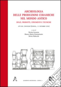 Archeologia delle produzioni ceramiche nel mondo antico. Spazi, prodotti, strumenti e tecniche. Atti del Convegno (Genova, 1-2 dicembre 2014) libro di Bonifay Michel; Cacciaguerra Giuseppe; Caloi Nicola; Cucuzza N. (cur.); Giannattasio B. M. (cur.); Pallecchi S. (cur.)