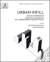 Urban Infill. Orazio Carpenzano. Didattica e progetto nel laboratorio di Sintesi finale . Ediz. bilingue libro di Iacovantuono A. (cur.); Marcoaldi P. (cur.)