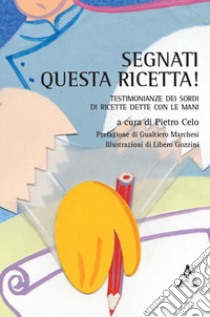 Segnati questa ricetta! Testimonianze dei sordi di ricette dette con le mani libro di Celo P. (cur.)