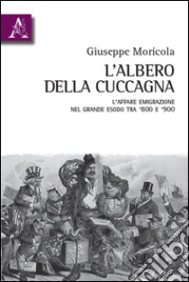 L'albero della cuccagna. L'affare emigrazione nel grande esodo tra '800 e '900  libro di Moricola Giuseppe