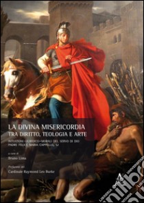 La divina misericordia tra diritto, teologia e arte. Intuizioni giuridico-morali del servo di Dio padre Felice Maria Cappello, SJ libro di Lima B. (cur.)