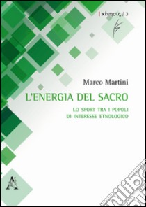 L'energia del sacro. Lo sport tra i popoli di interesse etnologico libro di Martini Marco