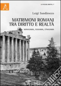 Matrimoni romani tra diritto e realtà. Monogamia, esogamia, etnogamia libro di Sandirocco Luigi