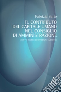 Il contributo del capitale umano nel consiglio di amministrazione. Aspetti teorici ed evidenze empiriche libro di Sarto Fabrizia