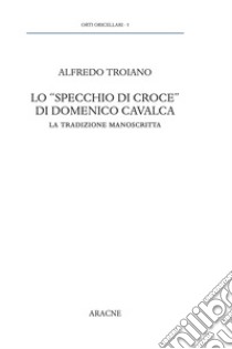 Lo «specchio di Croce» di Domenico Cavalca. La tradizione manoscritta libro di Troiano Alfredo