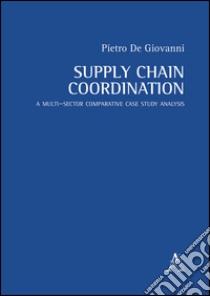 Supply chain coordination. A multi-sector comparative case study analysis  libro di De Giovanni Pietro