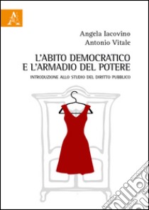 L'abito democratico e l'armadio del potere. Introduzione allo studio del diritto pubblico libro di Iacovino Angela; Vitale Antonio