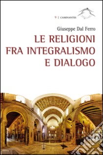 Le religioni fra integralismo e dialogo  libro di Dal Ferro Giuseppe